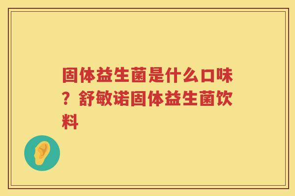固体益生菌是什么口味？舒敏诺固体益生菌饮料