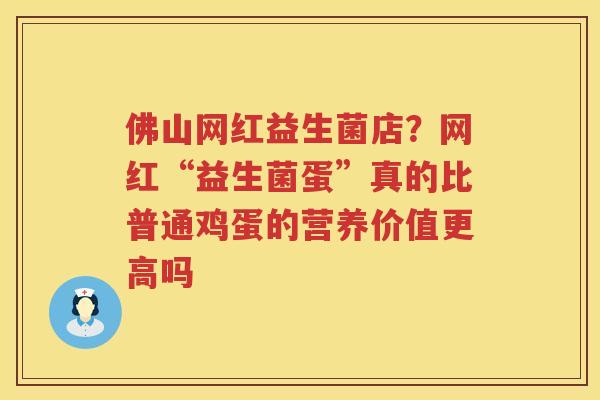 佛山网红益生菌店？网红“益生菌蛋”真的比普通鸡蛋的营养价值更高吗
