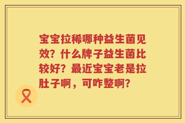 宝宝拉稀哪种益生菌见效？什么牌子益生菌比较好？最近宝宝老是拉肚子啊，可咋整啊？