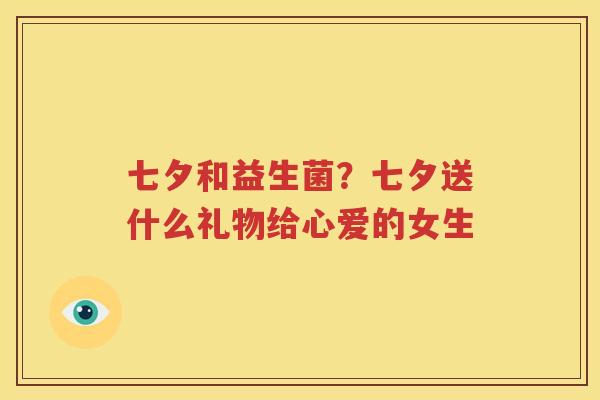 七夕和益生菌？七夕送什么礼物给心爱的女生
