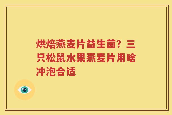 烘焙燕麦片益生菌？三只松鼠水果燕麦片用啥冲泡合适