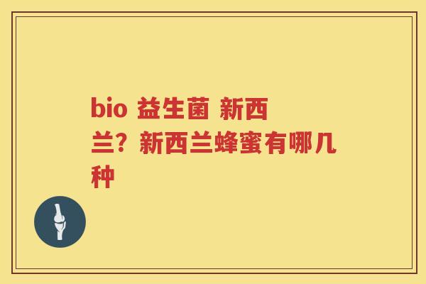 bio 益生菌 新西兰？新西兰蜂蜜有哪几种