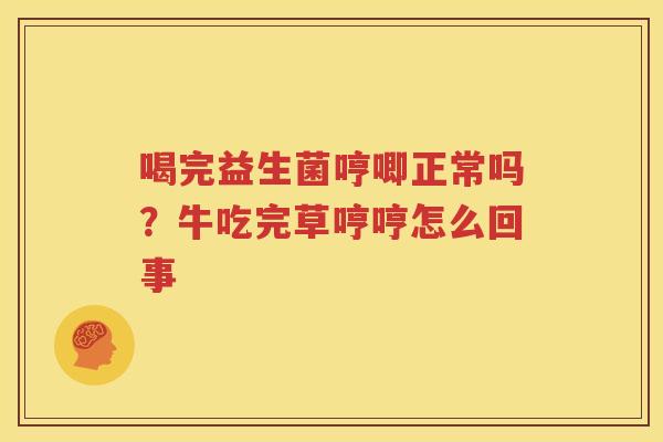 喝完益生菌哼唧正常吗？牛吃完草哼哼怎么回事