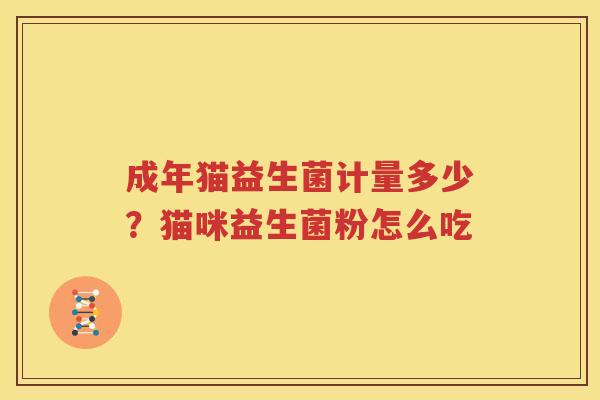成年猫益生菌计量多少？猫咪益生菌粉怎么吃