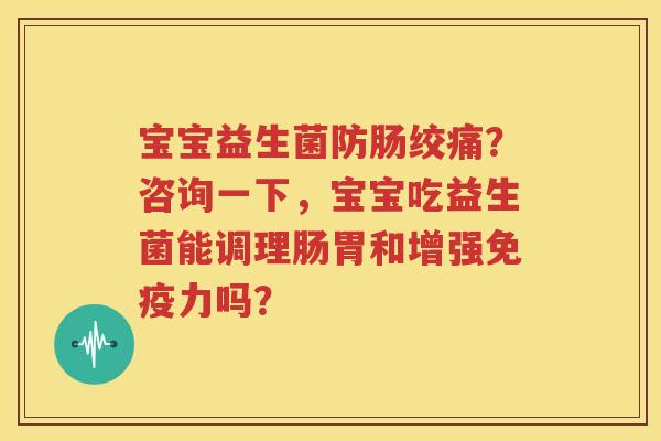 宝宝益生菌防肠绞痛？咨询一下，宝宝吃益生菌能调理肠胃和增强免疫力吗？