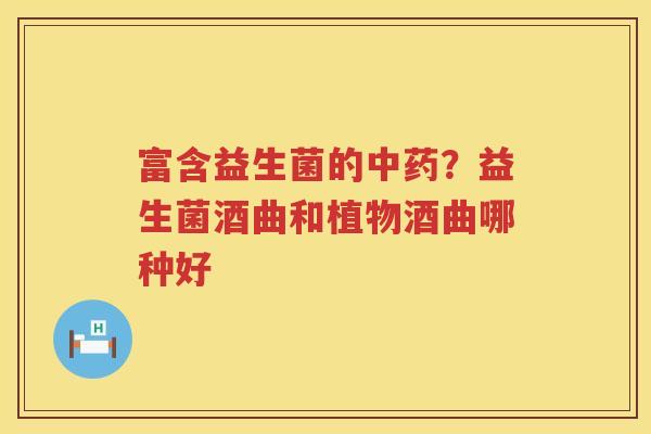 富含益生菌的中药？益生菌酒曲和植物酒曲哪种好