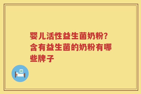 婴儿活性益生菌奶粉？含有益生菌的奶粉有哪些牌子