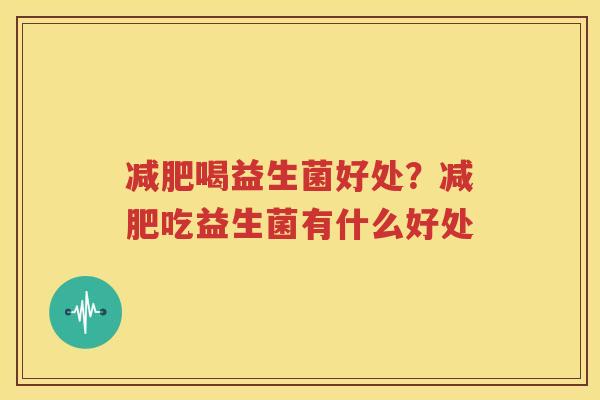 减肥喝益生菌好处？减肥吃益生菌有什么好处
