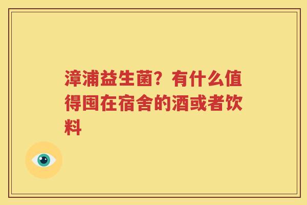 漳浦益生菌？有什么值得囤在宿舍的酒或者饮料