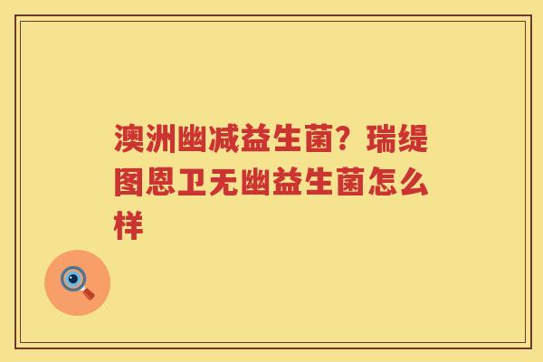 澳洲幽减益生菌？瑞缇图恩卫无幽益生菌怎么样