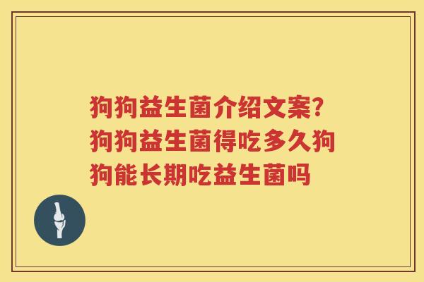 狗狗益生菌介绍文案？狗狗益生菌得吃多久狗狗能长期吃益生菌吗