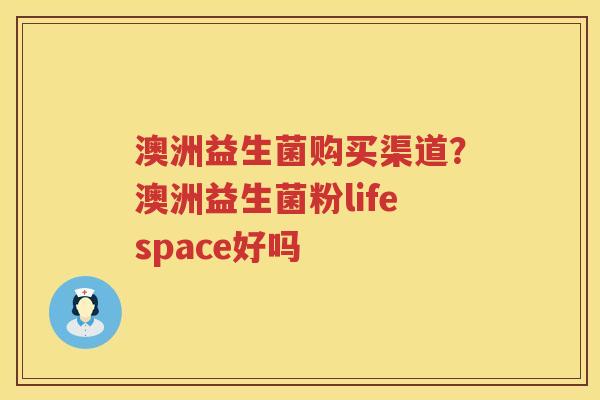 澳洲益生菌购买渠道？澳洲益生菌粉lifespace好吗