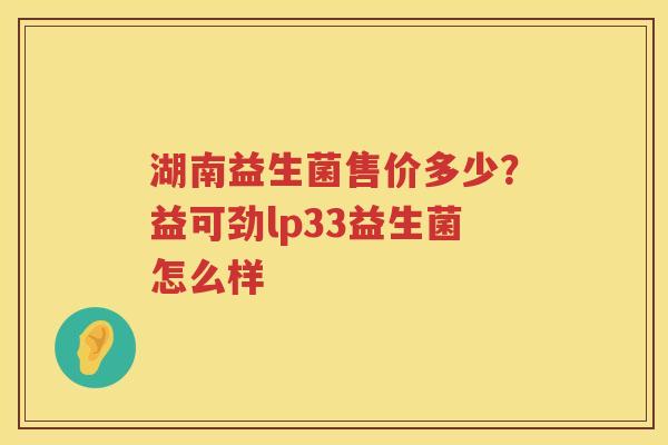 湖南益生菌售价多少？益可劲lp33益生菌怎么样