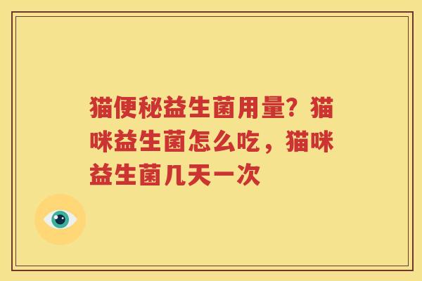 猫便秘益生菌用量？猫咪益生菌怎么吃，猫咪益生菌几天一次