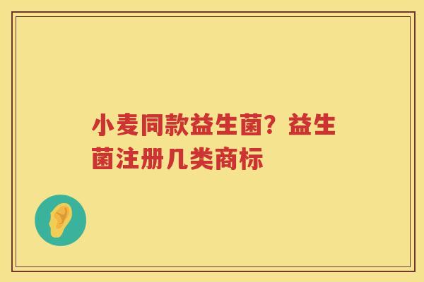 小麦同款益生菌？益生菌注册几类商标