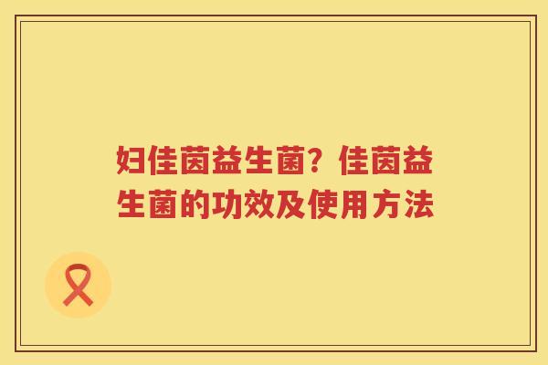 妇佳茵益生菌？佳茵益生菌的功效及使用方法