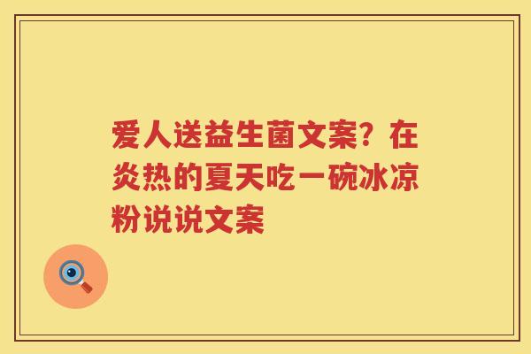 爱人送益生菌文案？在炎热的夏天吃一碗冰凉粉说说文案