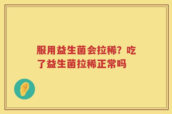 服用益生菌会拉稀？吃了益生菌拉稀正常吗