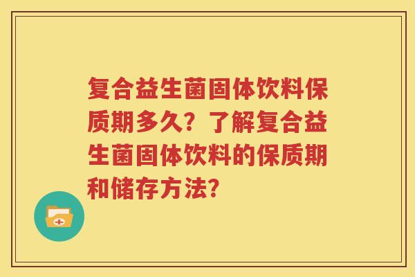 复合益生菌固体饮料保质期多久？了解复合益生菌固体饮料的保质期和储存方法？