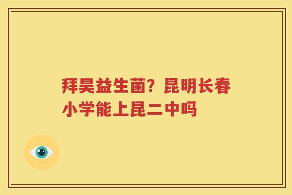 拜昊益生菌？昆明长春小学能上昆二中吗