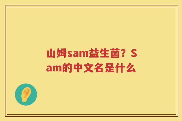 山姆sam益生菌？Sam的中文名是什么