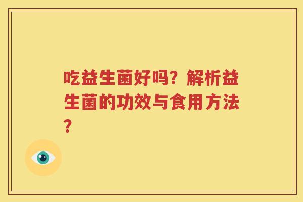 吃益生菌好吗？解析益生菌的功效与食用方法？