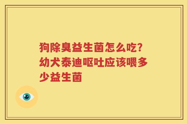 狗除臭益生菌怎么吃？幼犬泰迪呕吐应该喂多少益生菌