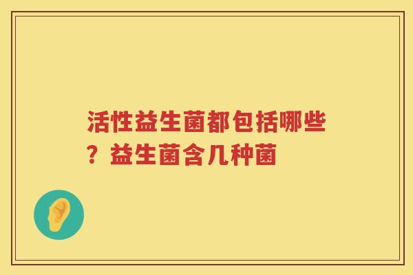 活性益生菌都包括哪些？益生菌含几种菌