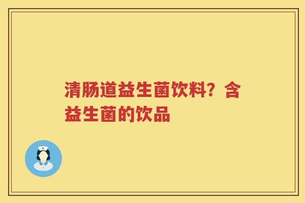 清肠道益生菌饮料？含益生菌的饮品