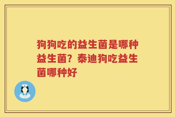 狗狗吃的益生菌是哪种益生菌？泰迪狗吃益生菌哪种好