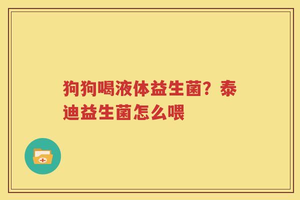 狗狗喝液体益生菌？泰迪益生菌怎么喂