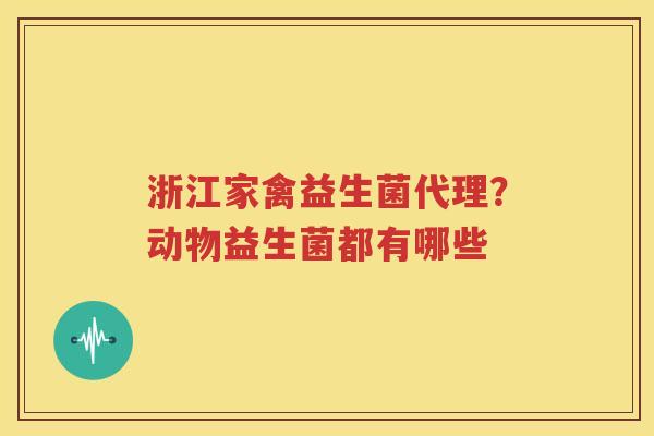 浙江家禽益生菌代理？动物益生菌都有哪些