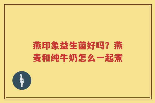 燕印象益生菌好吗？燕麦和纯牛奶怎么一起煮