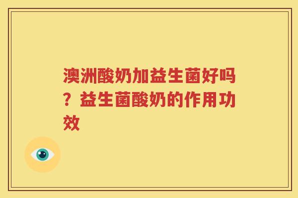 澳洲酸奶加益生菌好吗？益生菌酸奶的作用功效