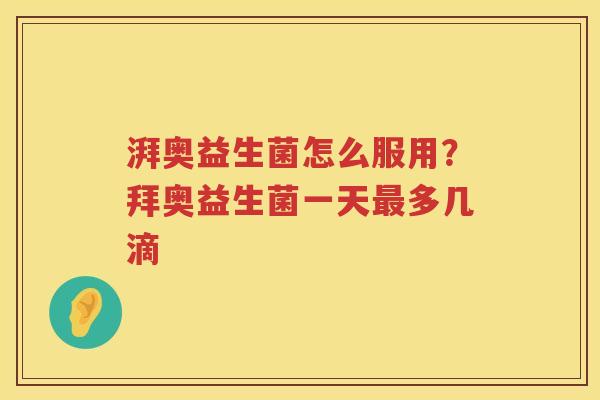 湃奥益生菌怎么服用？拜奥益生菌一天最多几滴