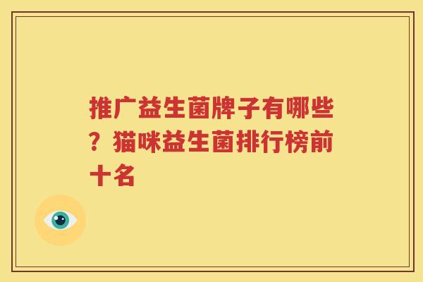 推广益生菌牌子有哪些？猫咪益生菌排行榜前十名