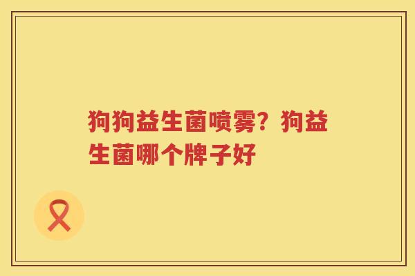 狗狗益生菌喷雾？狗益生菌哪个牌子好