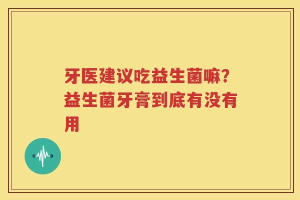 牙医建议吃益生菌嘛？益生菌牙膏到底有没有用