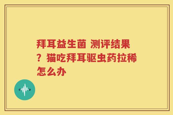 拜耳益生菌 测评结果？猫吃拜耳驱虫药拉稀怎么办