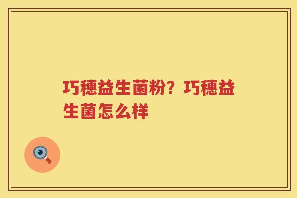 巧穗益生菌粉？巧穗益生菌怎么样