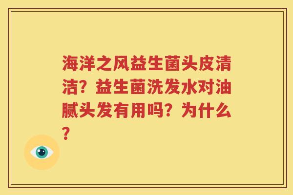 海洋之风益生菌头皮清洁？益生菌洗发水对油腻头发有用吗？为什么？
