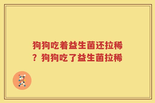 狗狗吃着益生菌还拉稀？狗狗吃了益生菌拉稀