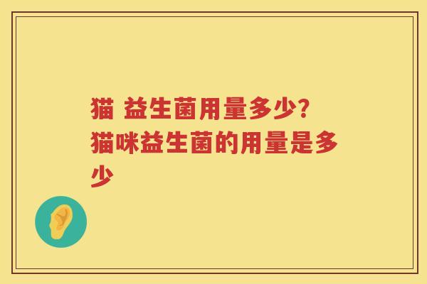 猫 益生菌用量多少？猫咪益生菌的用量是多少