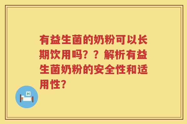 有益生菌的奶粉可以长期饮用吗？？解析有益生菌奶粉的安全性和适用性？