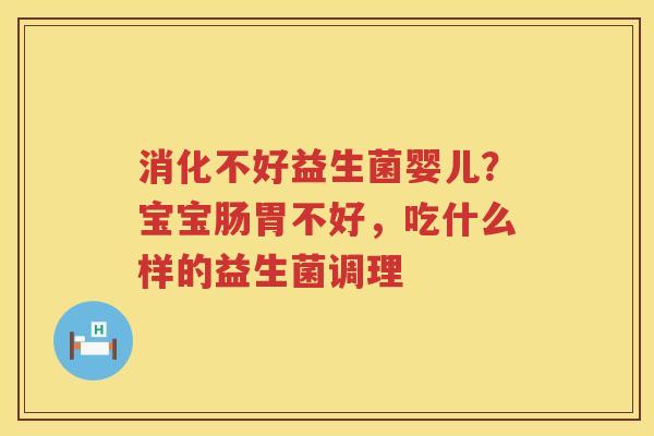 消化不好益生菌婴儿？宝宝肠胃不好，吃什么样的益生菌调理