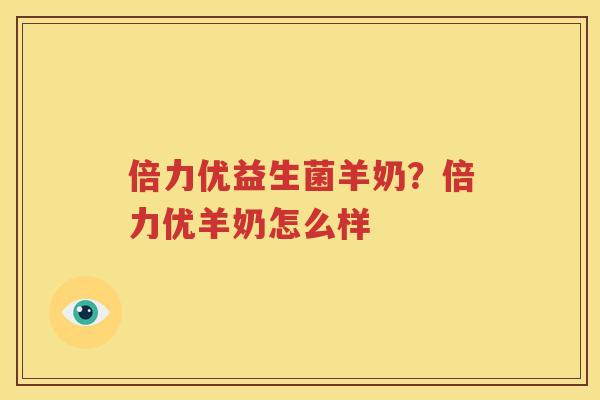 倍力优益生菌羊奶？倍力优羊奶怎么样
