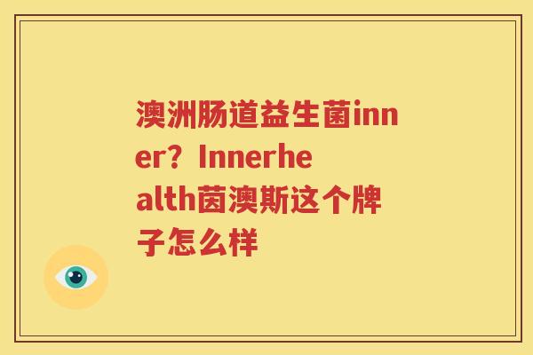 澳洲肠道益生菌inner？Innerhealth茵澳斯这个牌子怎么样