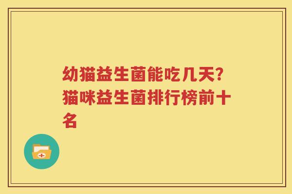 幼猫益生菌能吃几天？猫咪益生菌排行榜前十名