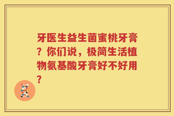 牙医生益生菌蜜桃牙膏？你们说，极简生活植物氨基酸牙膏好不好用？