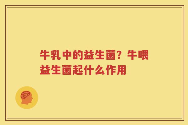 牛乳中的益生菌？牛喂益生菌起什么作用
